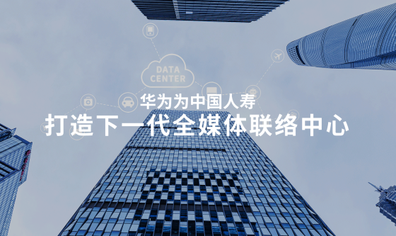  华为为中国人寿打造下一代全媒体联络中心