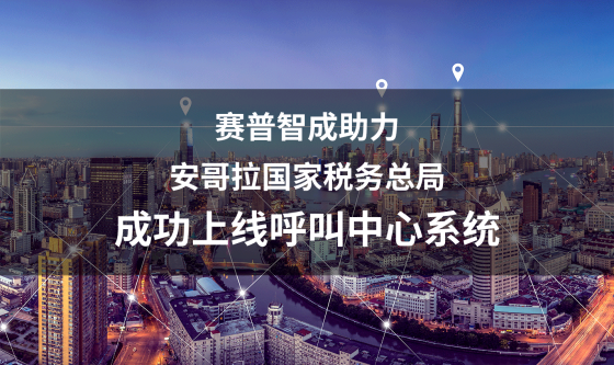赛普智成助力安哥拉国家税务总局 ，成功上线呼叫中心系统