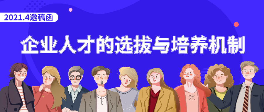 企业人才的选拔与培养机制 | 2021年4月邀稿函