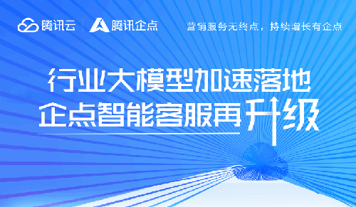 行业大模型加速落地，腾讯企点客服再升级